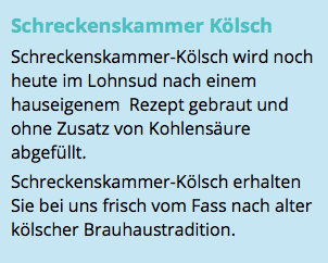 Schreckenskammer Kölsch Schreckenskammer-Kölsch wird noch heute im Lohnsud nach einem hauseigenem Rezept gebraut und ohne Zusatz von Kohlensäure abgefüllt. Schreckenskammer-Kölsch erhalten Sie bei uns frisch vom Fass nach alter kölscher Brauhaustradition.